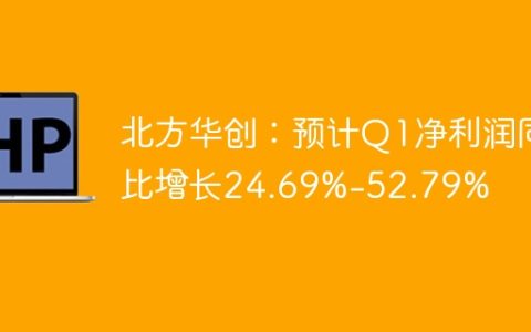 北方华创：预计Q1净利润同比增长24.69%-52.79%