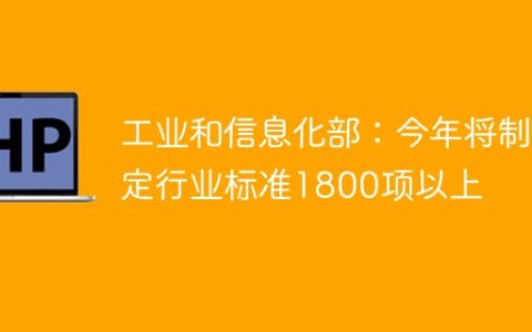 工业和信息化部：今年将制定行业标准1800项以上