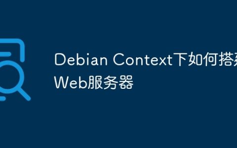 Debian Context下如何搭建Web服务器