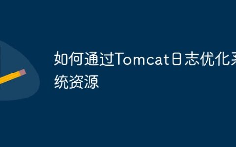 如何通过Tomcat日志优化系统资源