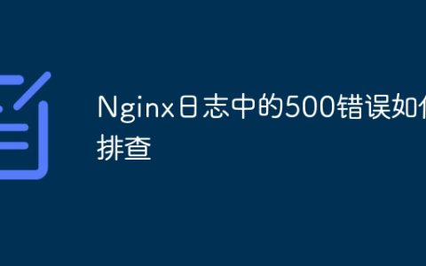 Nginx日志中的500错误如何排查