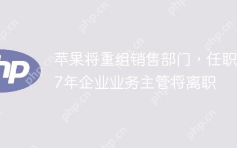 苹果将​​重组销售部门，任职27年企业业务主管将离职