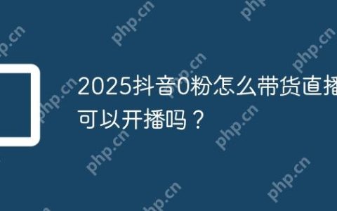 2025抖音0粉怎么带货直播？可以开播吗？