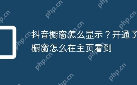抖音橱窗怎么显示？开通了橱窗怎么在主页看到