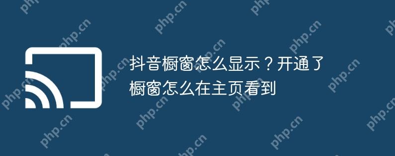抖音橱窗怎么显示?开通了橱窗怎么在主页看到