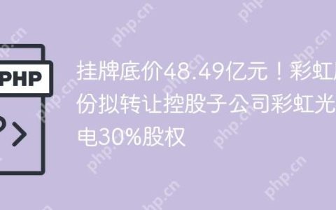 挂牌底价48.49亿元！彩虹股份拟转让控股子公司彩虹光电30%股权
