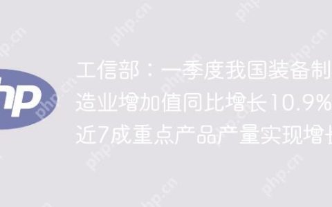 工信部：一季度我国装备制造业增加值同比增长10.9%，近7成重点产品产量实现增长