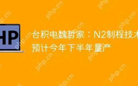 台积电魏哲家：N2制程技术预计今年下半年量产