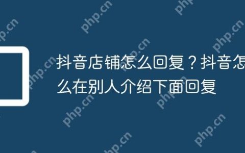 抖音店铺怎么回复？抖音怎么在别人介绍下面回复