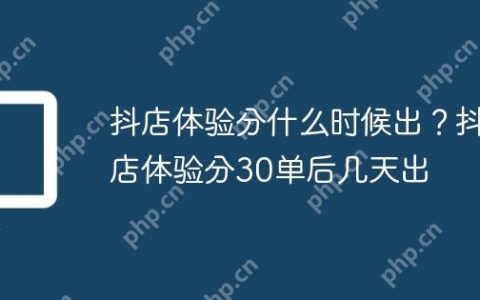 抖店体验分什么时候出？抖店体验分30单后几天出