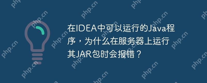 在IDEA中可以运行的Java程序,为什么在服务器上运行其JAR包时会报错?
