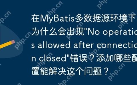 在MyBatis多数据源环境下，为什么会出现”No operations allowed after connection closed”错误？添加哪些配置能解决这个问题？