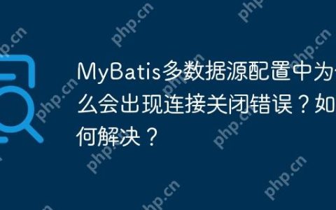 MyBatis多数据源配置中为什么会出现连接关闭错误？如何解决？
