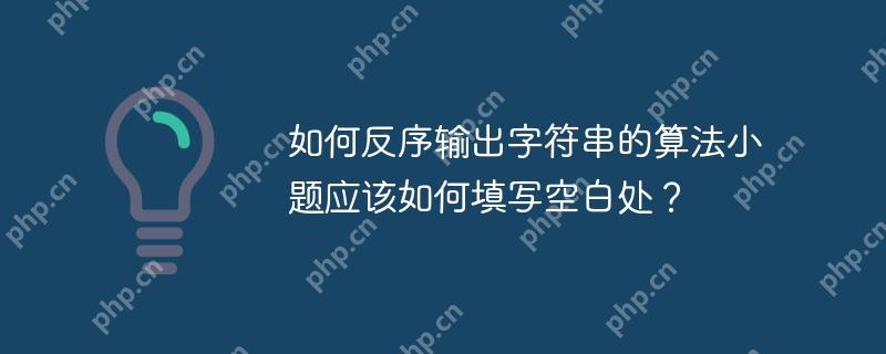 如何反序输出字符串的算法小题应该如何填写空白处?
