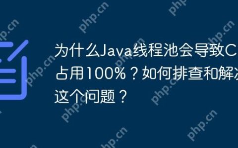 为什么Java线程池会导致CPU占用100%？如何排查和解决这个问题？
