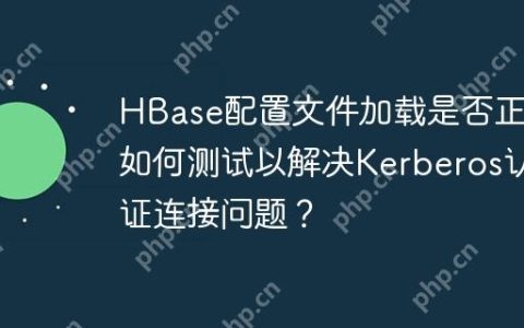 HBase配置文件加载是否正确如何测试以解决Kerberos认证连接问题？