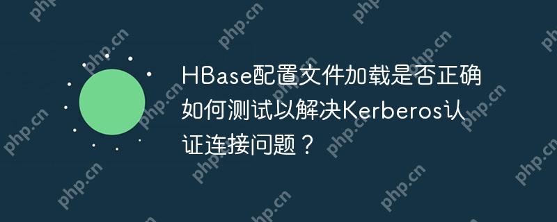 hbase配置文件加载是否正确如何测试以解决kerberos认证连接问题?