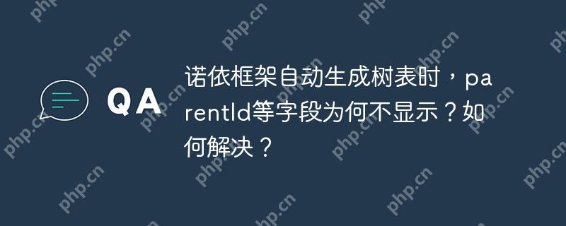诺依框架自动生成树表时,parentId等字段为何不显示?如何解决?