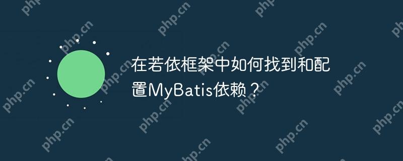 在若依框架中如何找到和配置MyBatis依赖?