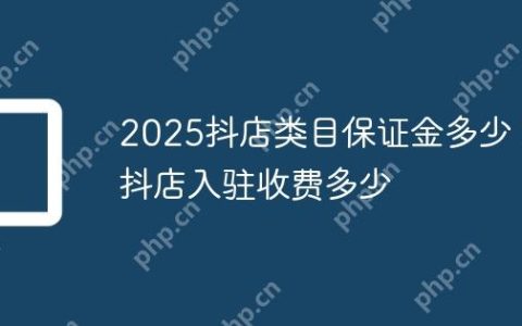 2025抖店类目保证金多少？抖店入驻收费多少