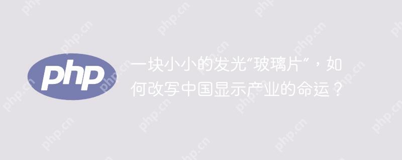 一块小小的发光“玻璃片”,如何改写中国显示产业的命运?