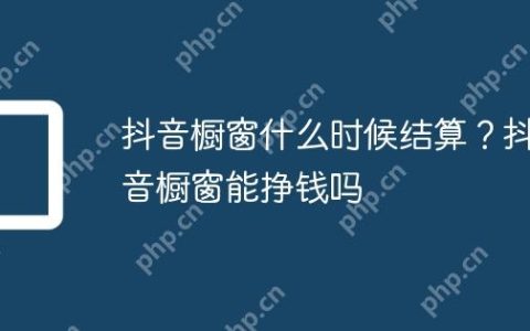 抖音橱窗什么时候结算？抖音橱窗能挣钱吗