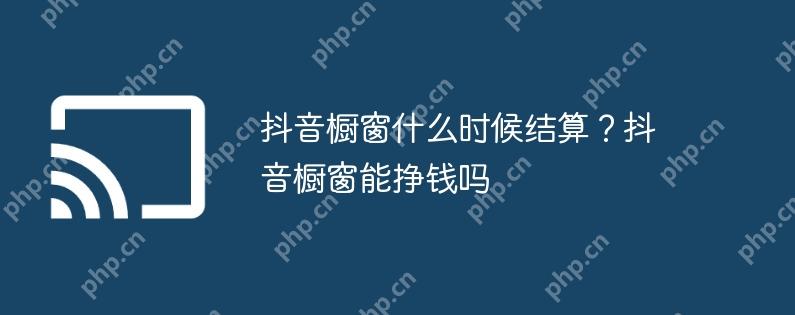 抖音橱窗什么时候结算?抖音橱窗能挣钱吗