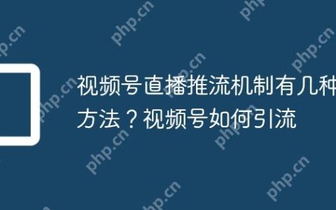 视频号直播推流机制有几种方法？视频号如何引流