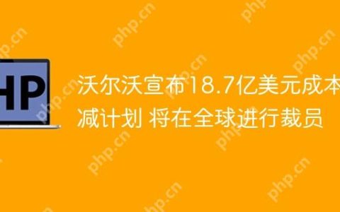 沃尔沃宣布18.7亿美元成本削减计划 将在全球进行裁员