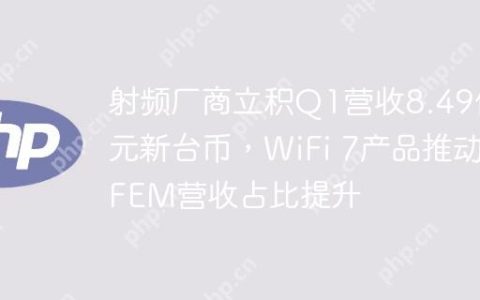 射频厂商立积Q1营收8.49亿元新台币，WiFi 7产品推动FEM营收占比提升