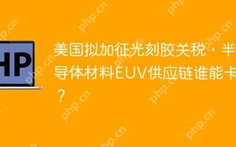 美国拟加征光刻胶关税，半导体材料EUV供应链谁能卡位？