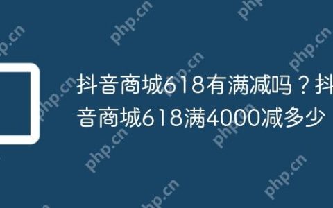 抖音商城618有满减吗？抖音商城618满4000减多少