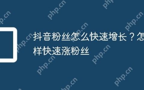抖音粉丝怎么快速增长？怎样快速涨粉丝