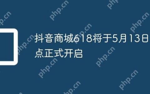 抖音商城618将于5月13日0点正式开启