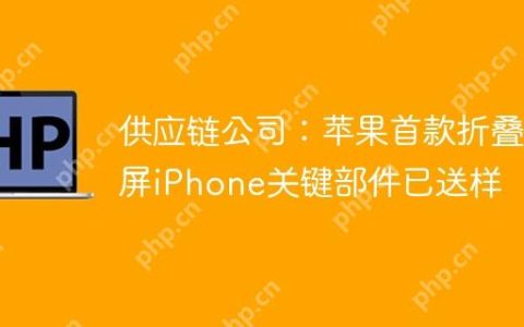 供应链公司：苹果首款折叠屏iPhone关键部件已送样