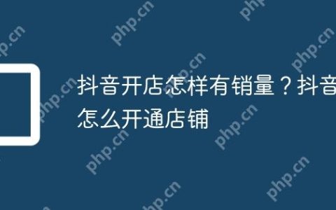 抖音开店怎样有销量？抖音怎么开通店铺