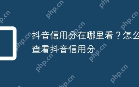 抖音信用分在哪里看？怎么查看抖音信用分