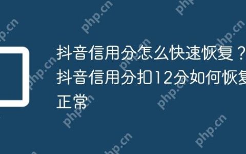 抖音信用分怎么快速恢复？抖音信用分扣12分如何恢复正常