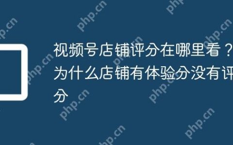 视频号店铺评分在哪里看？为什么店铺有体验分没有评分