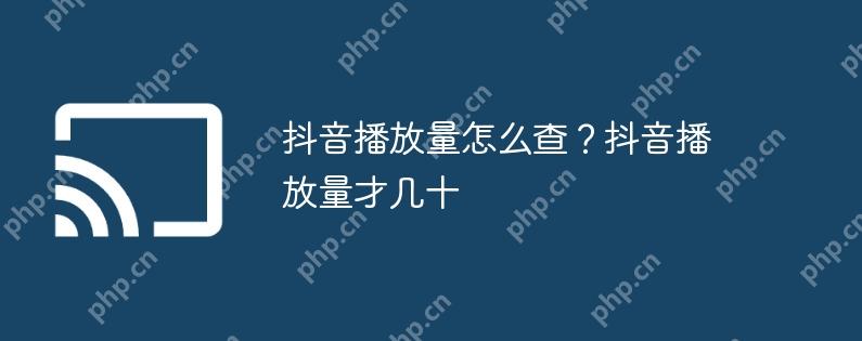 抖音播放量怎么查?抖音播放量才几十