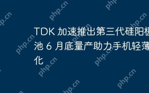 TDK 加速推出第三代硅阳极电池 6 月底量产助力手机轻薄化