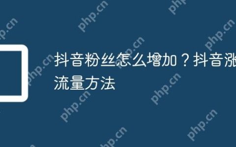 抖音粉丝怎么增加？抖音涨流量方法