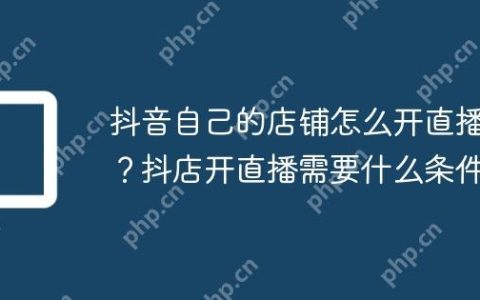 抖音自己的店铺怎么开直播？抖店开直播需要什么条件