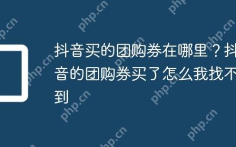 抖音买的团购券在哪里？抖音的团购券买了怎么我找不到