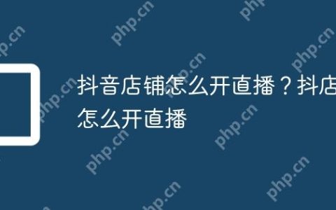 抖音店铺怎么开直播？抖店怎么开直播