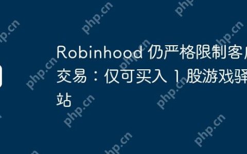 Robinhood 仍严格限制客户交易：仅可买入 1 股游戏驿站