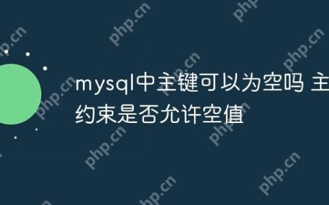 mysql中主键可以为空吗 主键约束是否允许空值