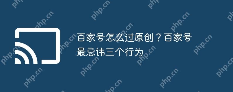 百家号怎么过原创?百家号最忌讳三个行为