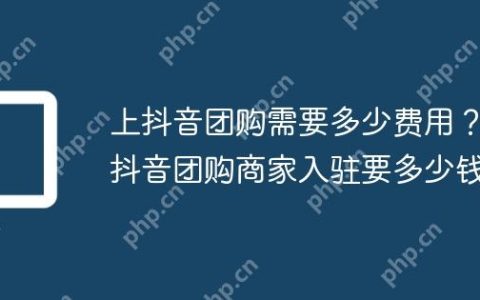 上抖音团购需要多少费用？抖音团购商家入驻要多少钱
