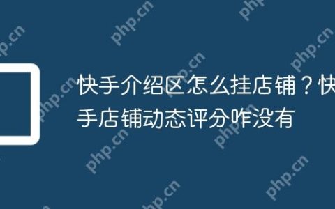 快手介绍区怎么挂店铺？快手店铺动态评分咋没有